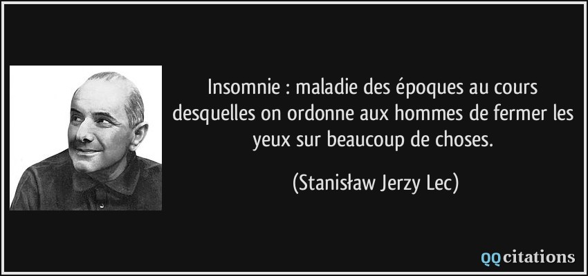 Insomnie : maladie des époques au cours desquelles on ordonne aux hommes de fermer les yeux sur beaucoup de choses.  - Stanisław Jerzy Lec