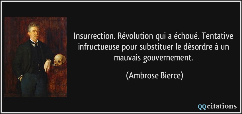 Insurrection. Révolution qui a échoué. Tentative infructueuse pour substituer le désordre à un mauvais gouvernement.  - Ambrose Bierce