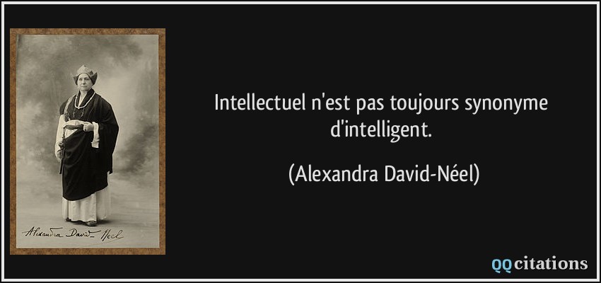 Intellectuel n'est pas toujours synonyme d'intelligent.  - Alexandra David-Néel