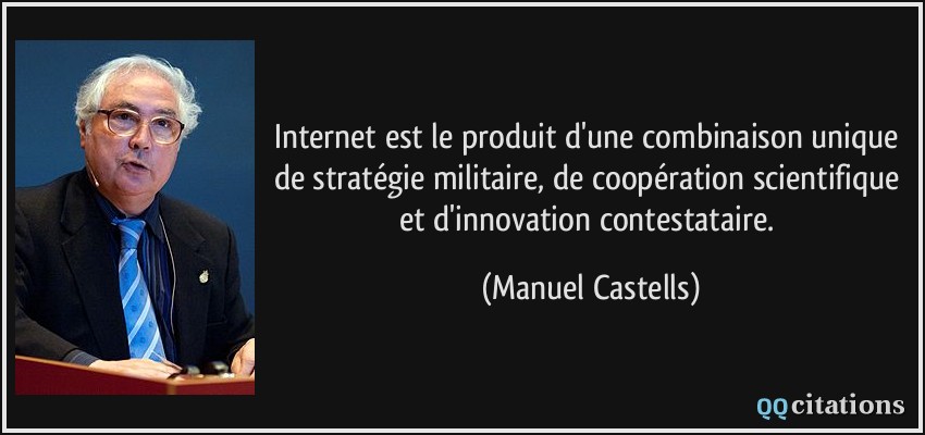 Internet est le produit d'une combinaison unique de stratégie militaire, de coopération scientifique et d'innovation contestataire.  - Manuel Castells
