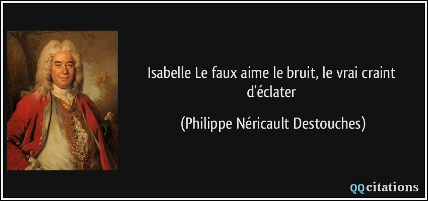 Isabelle Le faux aime le bruit, le vrai craint d'éclater  - Philippe Néricault Destouches