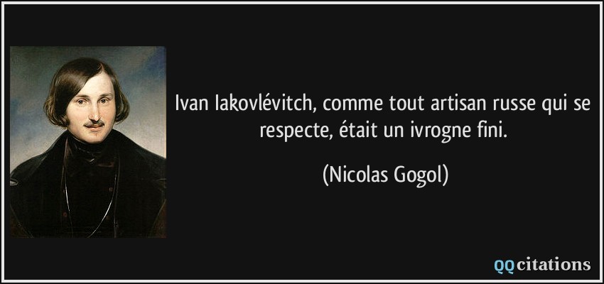 Ivan Iakovlévitch, comme tout artisan russe qui se respecte, était un ivrogne fini.  - Nicolas Gogol