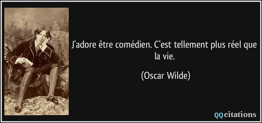 J'adore être comédien. C'est tellement plus réel que la vie.  - Oscar Wilde