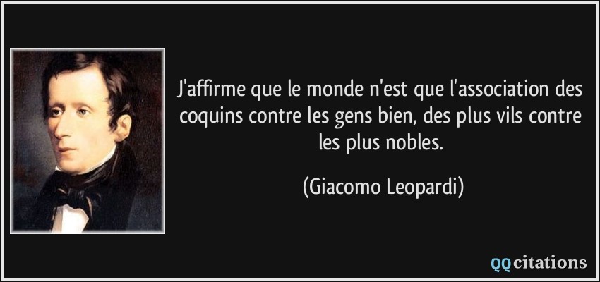 J'affirme que le monde n'est que l'association des coquins contre les gens bien, des plus vils contre les plus nobles.  - Giacomo Leopardi