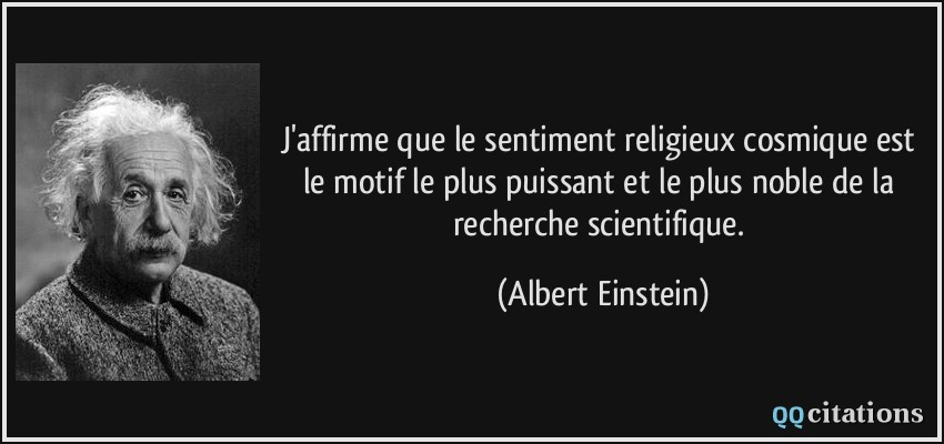 J'affirme que le sentiment religieux cosmique est le motif le plus puissant et le plus noble de la recherche scientifique.  - Albert Einstein