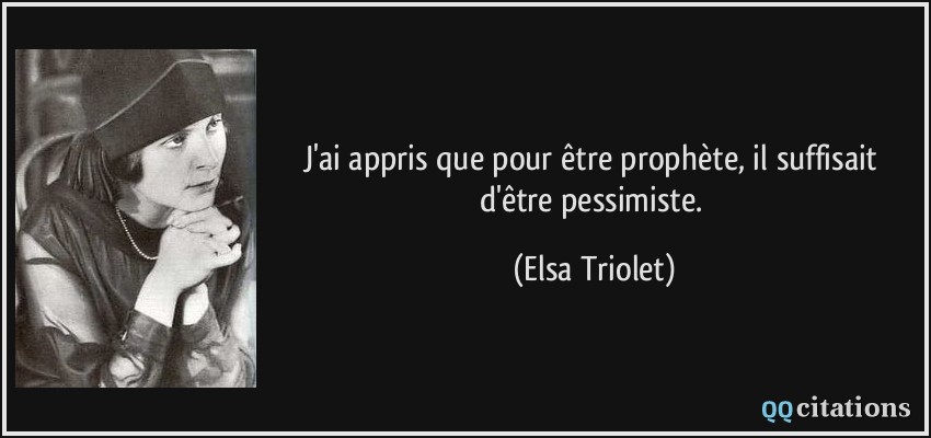 J'ai appris que pour être prophète, il suffisait d'être pessimiste.  - Elsa Triolet