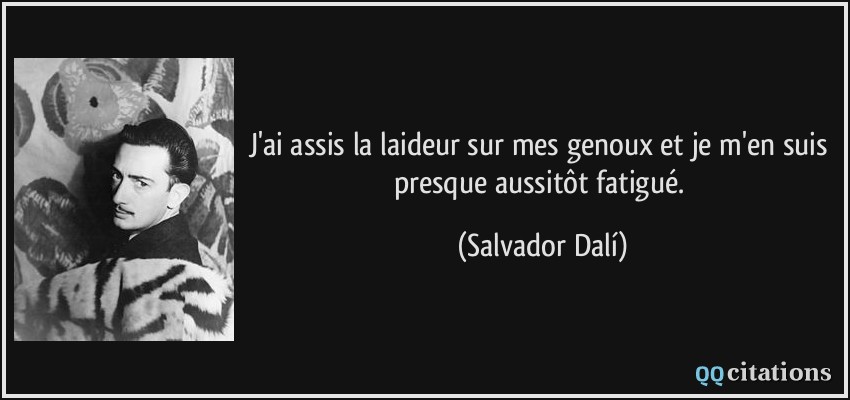 J'ai assis la laideur sur mes genoux et je m'en suis presque aussitôt fatigué.  - Salvador Dalí