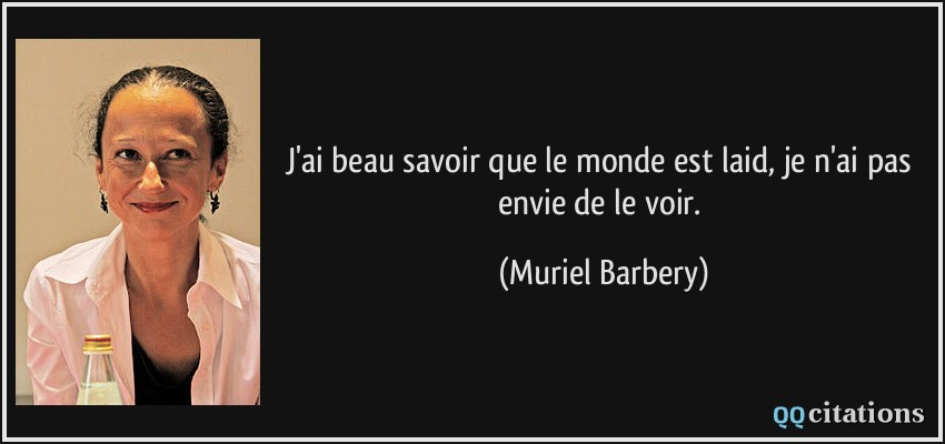 J'ai beau savoir que le monde est laid, je n'ai pas envie de le voir.  - Muriel Barbery