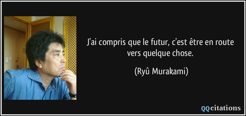 J'ai compris que le futur, c'est être en route vers quelque chose.  - Ryû Murakami