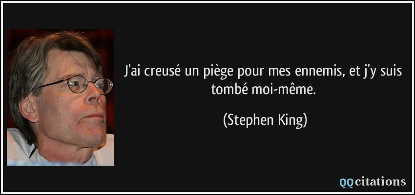 J'ai creusé un piège pour mes ennemis, et j'y suis tombé moi-même.  - Stephen King