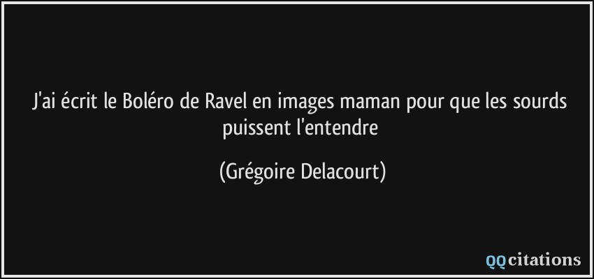 J'ai écrit le Boléro de Ravel en images maman pour que les sourds puissent l'entendre  - Grégoire Delacourt