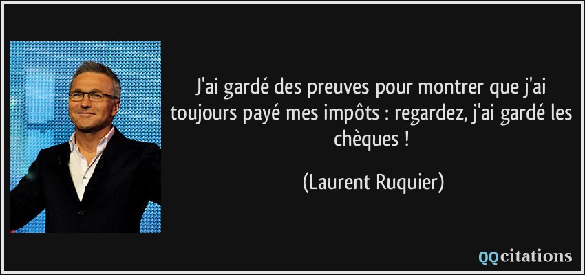 J'ai gardé des preuves pour montrer que j'ai toujours payé mes impôts : regardez, j'ai gardé les chèques !  - Laurent Ruquier
