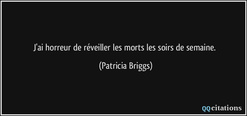 J'ai horreur de réveiller les morts les soirs de semaine.  - Patricia Briggs