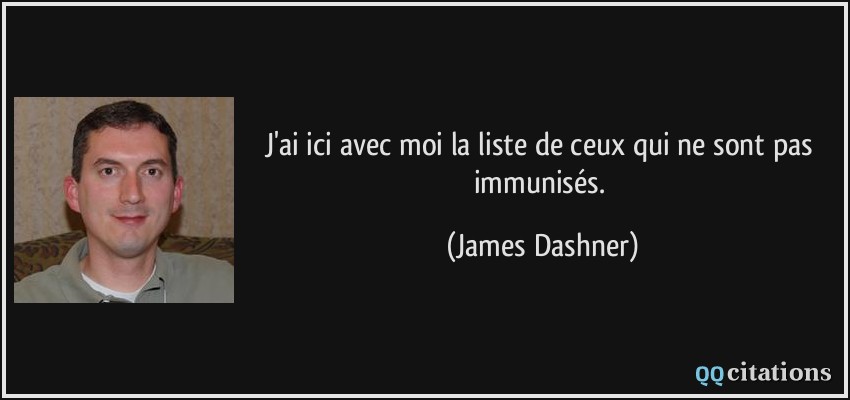 J'ai ici avec moi la liste de ceux qui ne sont pas immunisés.  - James Dashner