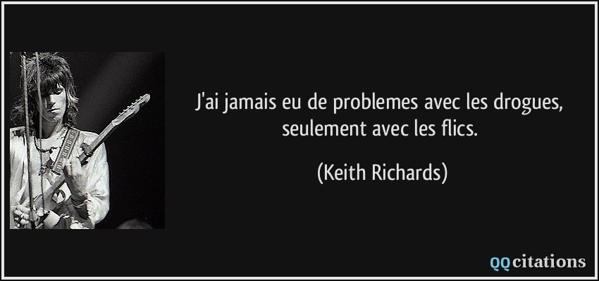 J'ai jamais eu de problemes avec les drogues, seulement avec les flics.  - Keith Richards