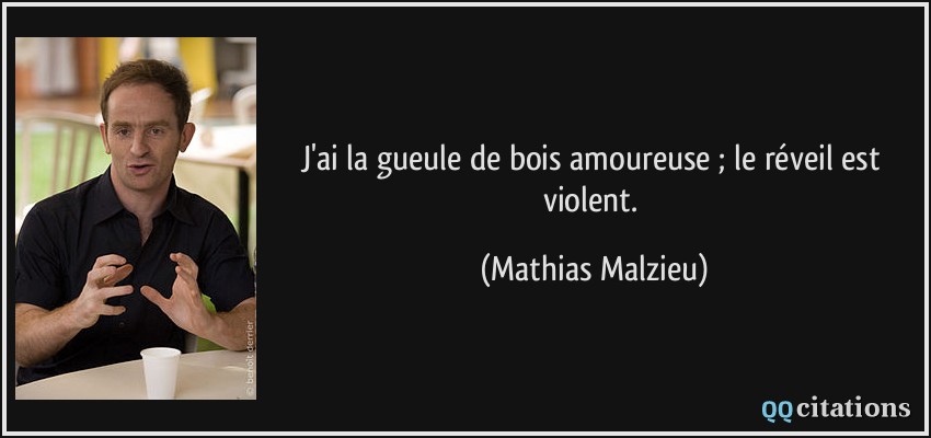 J'ai la gueule de bois amoureuse ; le réveil est violent.  - Mathias Malzieu