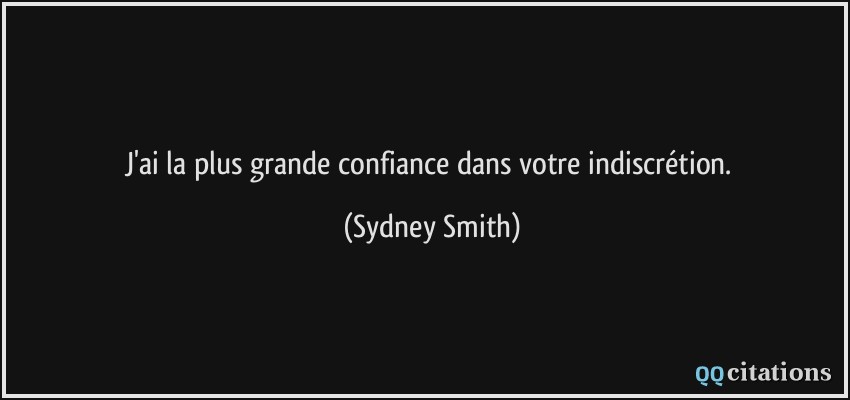 J'ai la plus grande confiance dans votre indiscrétion.  - Sydney Smith
