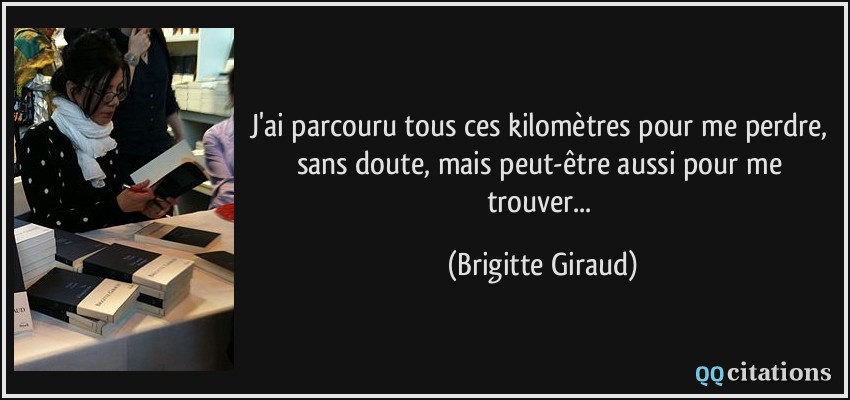 J'ai parcouru tous ces kilomètres pour me perdre, sans doute, mais peut-être aussi pour me trouver...  - Brigitte Giraud