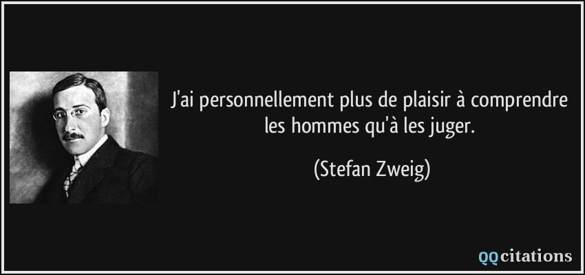 J'ai personnellement plus de plaisir à comprendre les hommes qu'à les juger.  - Stefan Zweig