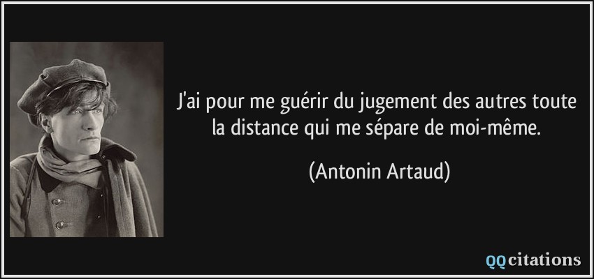 J'ai pour me guérir du jugement des autres toute la distance qui me sépare de moi-même.  - Antonin Artaud