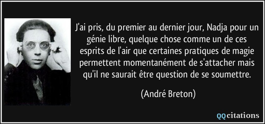 J'ai pris, du premier au dernier jour, Nadja pour un génie libre, quelque chose comme un de ces esprits de l'air que certaines pratiques de magie permettent momentanément de s'attacher mais qu'il ne saurait être question de se soumettre.  - André Breton