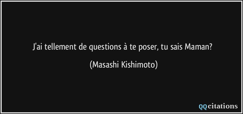 J'ai tellement de questions à te poser, tu sais Maman?  - Masashi Kishimoto