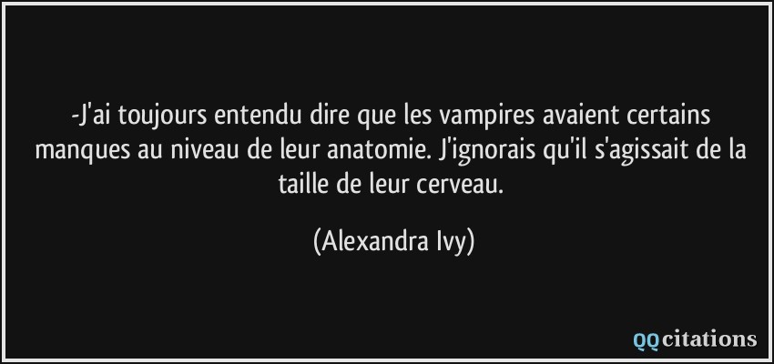 -J'ai toujours entendu dire que les vampires avaient certains manques au niveau de leur anatomie. J'ignorais qu'il s'agissait de la taille de leur cerveau.  - Alexandra Ivy