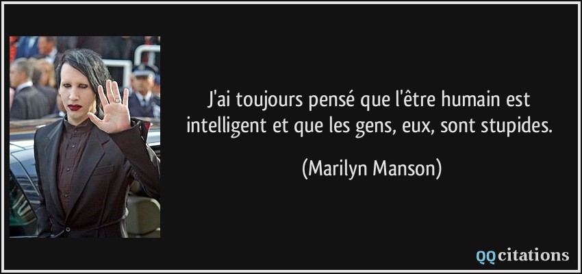 J'ai toujours pensé que l'être humain est intelligent et que les gens, eux, sont stupides.  - Marilyn Manson