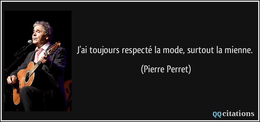 J'ai toujours respecté la mode, surtout la mienne.  - Pierre Perret