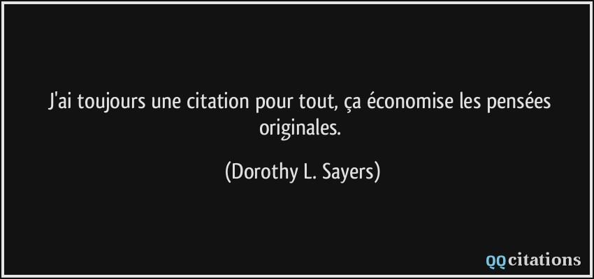 J'ai toujours une citation pour tout, ça économise les pensées originales.  - Dorothy L. Sayers