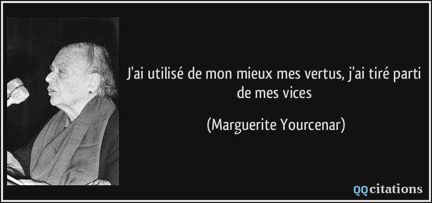 J'ai utilisé de mon mieux mes vertus, j'ai tiré parti de mes vices  - Marguerite Yourcenar