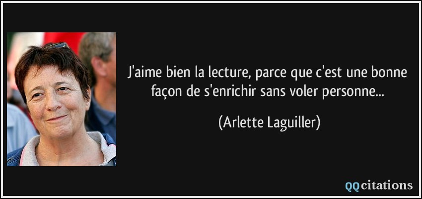 J'aime bien la lecture, parce que c'est une bonne façon de s'enrichir sans voler personne...  - Arlette Laguiller