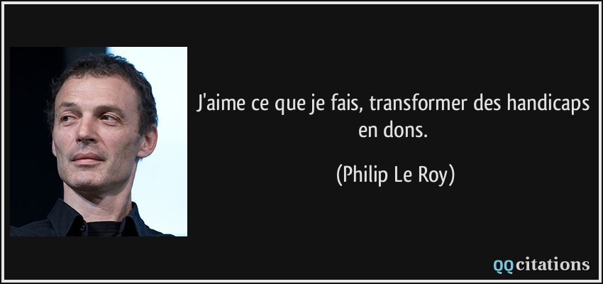 J'aime ce que je fais, transformer des handicaps en dons.  - Philip Le Roy