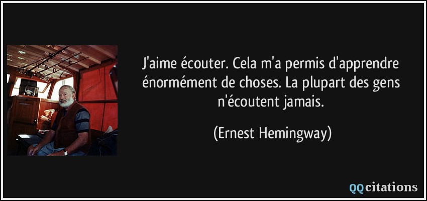 J'aime écouter. Cela m'a permis d'apprendre énormément de choses. La plupart des gens n'écoutent jamais.  - Ernest Hemingway