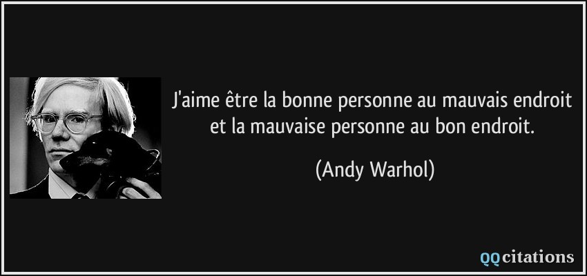 J'aime être la bonne personne au mauvais endroit et la mauvaise personne au bon endroit.  - Andy Warhol