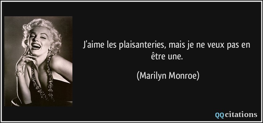 J'aime les plaisanteries, mais je ne veux pas en être une.  - Marilyn Monroe