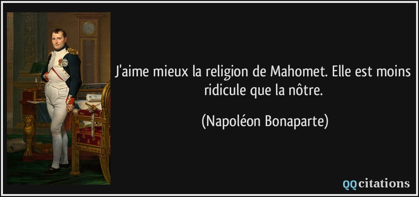 J'aime mieux la religion de Mahomet. Elle est moins ridicule que la nôtre.  - Napoléon Bonaparte