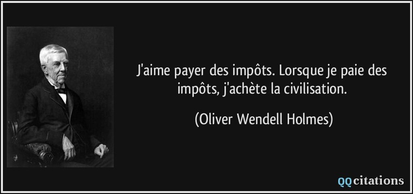 J'aime payer des impôts. Lorsque je paie des impôts, j'achète la civilisation.  - Oliver Wendell Holmes