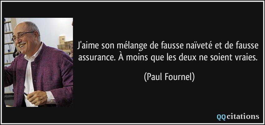 J'aime son mélange de fausse naïveté et de fausse assurance. À moins que les deux ne soient vraies.  - Paul Fournel