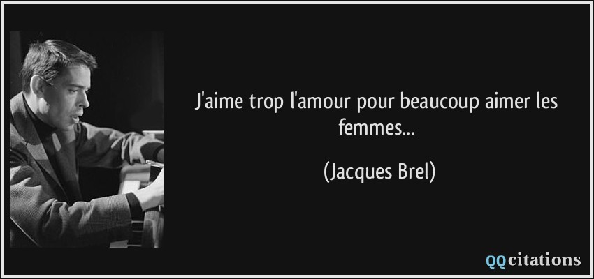 J'aime trop l'amour pour beaucoup aimer les femmes...  - Jacques Brel