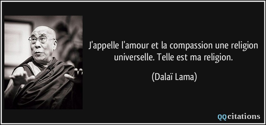 J'appelle l'amour et la compassion une religion universelle. Telle est ma religion.  - Dalaï Lama