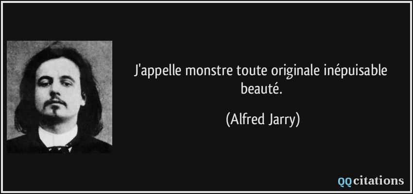 J'appelle monstre toute originale inépuisable beauté.  - Alfred Jarry