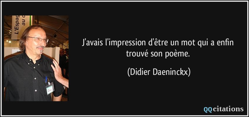 J'avais l'impression d'être un mot qui a enfin trouvé son poème.  - Didier Daeninckx
