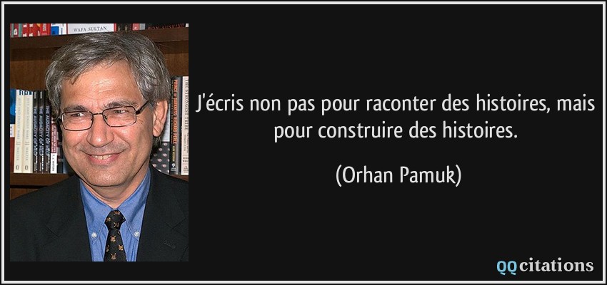 J'écris non pas pour raconter des histoires, mais pour construire des histoires.  - Orhan Pamuk