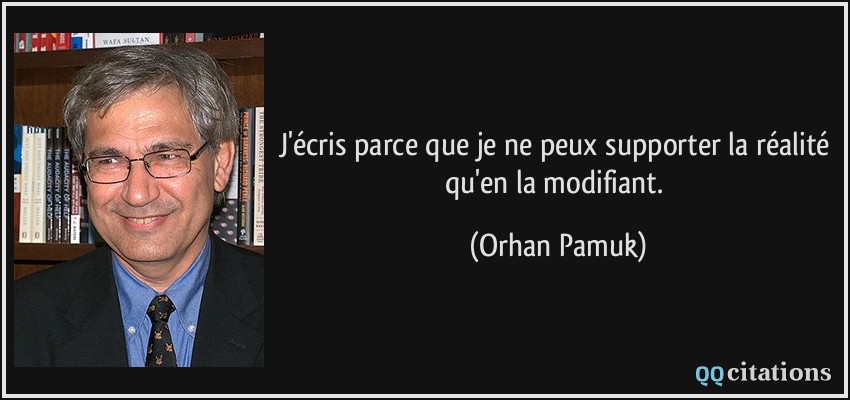 J'écris parce que je ne peux supporter la réalité qu'en la modifiant.  - Orhan Pamuk