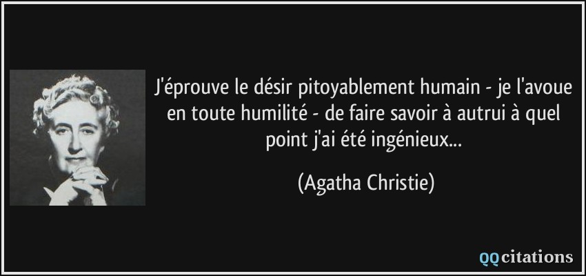 J'éprouve le désir pitoyablement humain - je l'avoue en toute humilité - de faire savoir à autrui à quel point j'ai été ingénieux...  - Agatha Christie