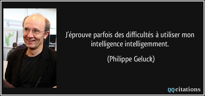 J'éprouve parfois des difficultés à utiliser mon intelligence intelligemment.  - Philippe Geluck