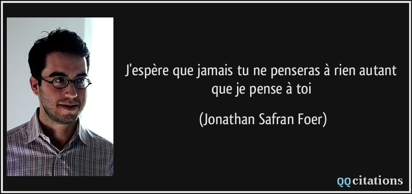 J'espère que jamais tu ne penseras à rien autant que je pense à toi  - Jonathan Safran Foer