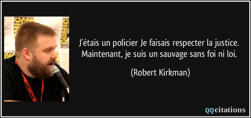 J'étais un policier Je faisais respecter la justice. Maintenant, je suis un sauvage sans foi ni loi.  - Robert Kirkman