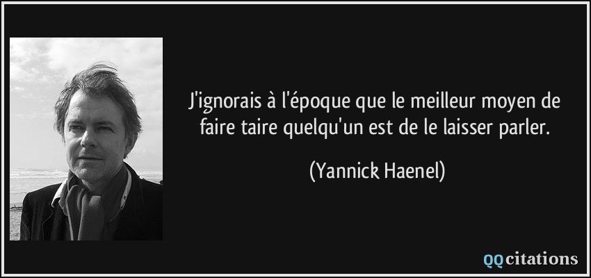 J'ignorais à l'époque que le meilleur moyen de faire taire quelqu'un est de le laisser parler.  - Yannick Haenel